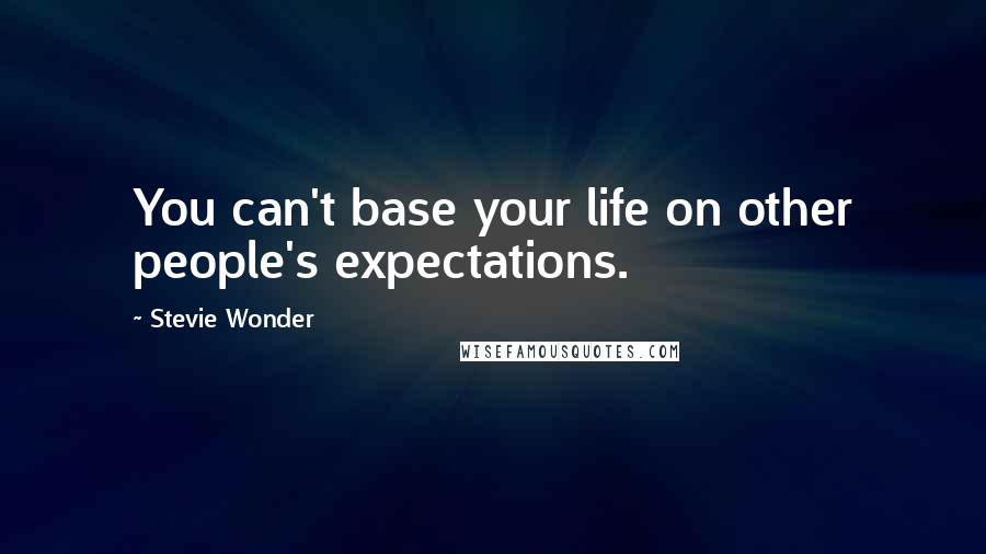 Stevie Wonder Quotes: You can't base your life on other people's expectations.