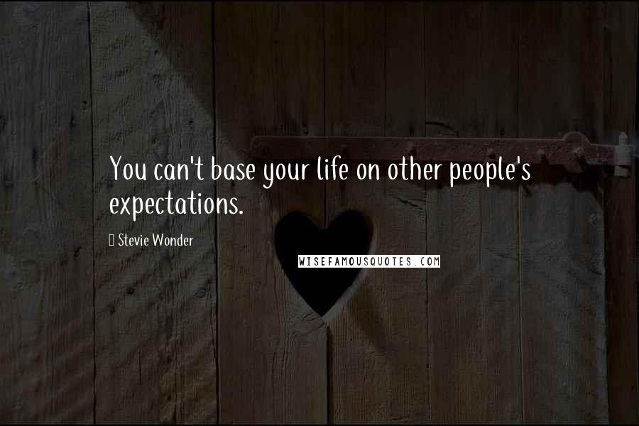 Stevie Wonder Quotes: You can't base your life on other people's expectations.