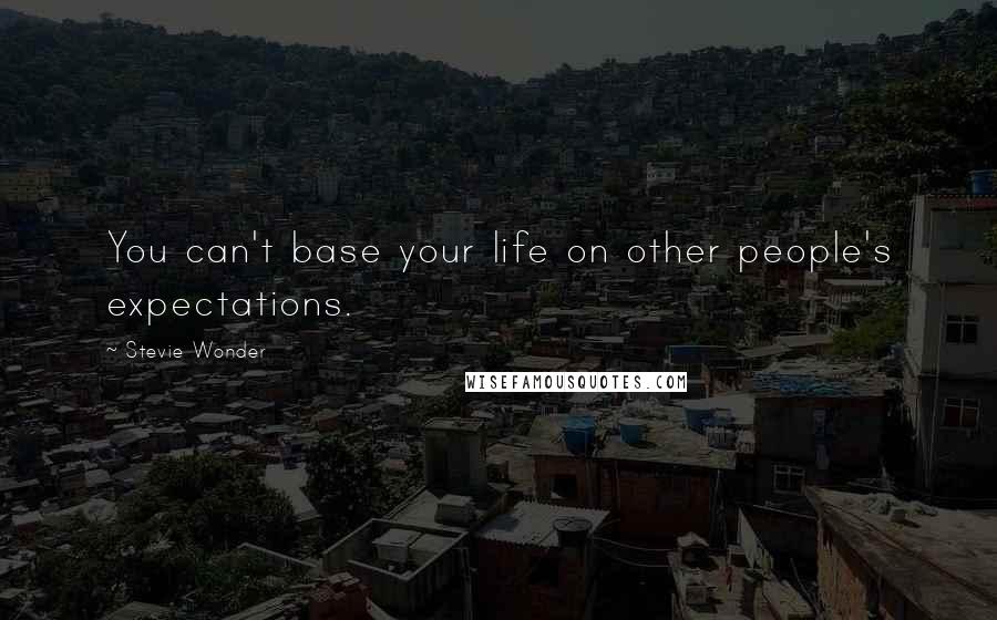 Stevie Wonder Quotes: You can't base your life on other people's expectations.