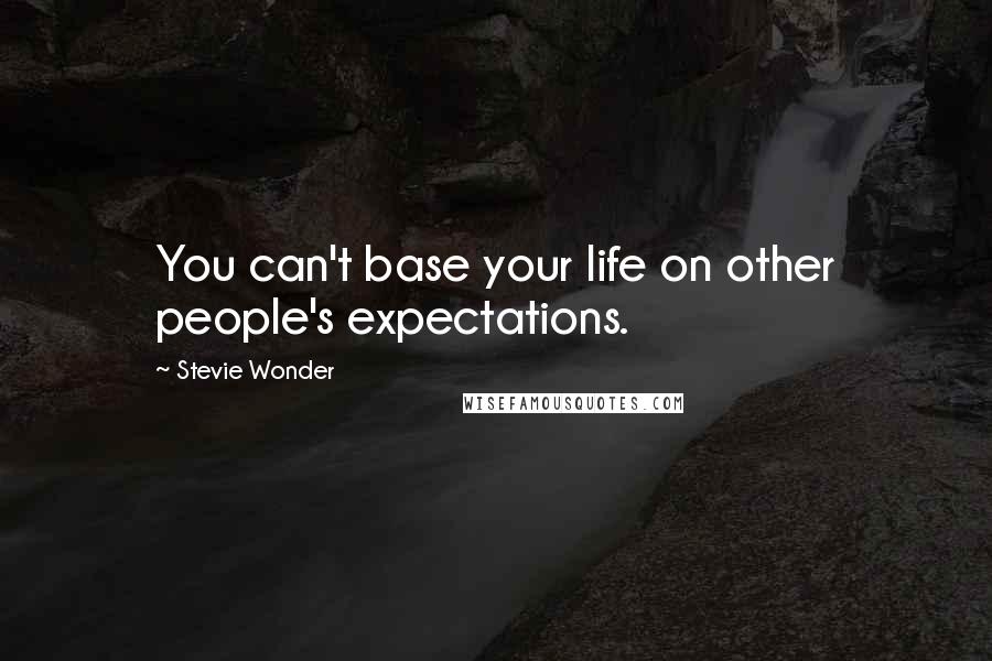 Stevie Wonder Quotes: You can't base your life on other people's expectations.