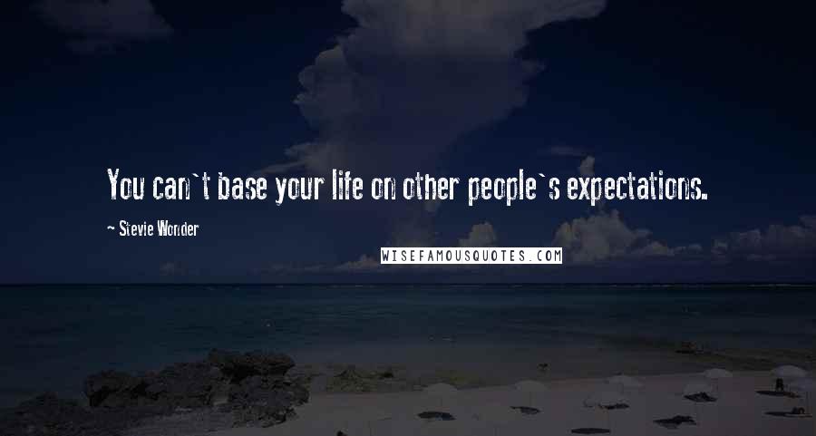 Stevie Wonder Quotes: You can't base your life on other people's expectations.