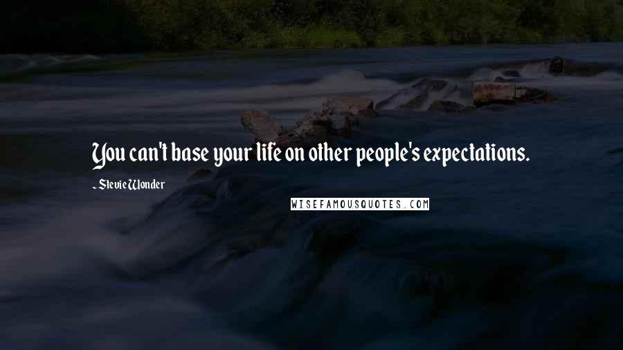 Stevie Wonder Quotes: You can't base your life on other people's expectations.