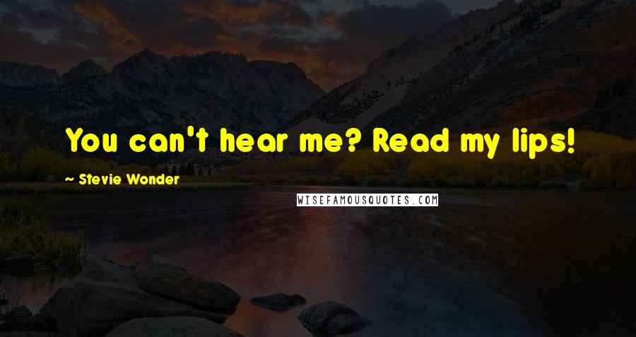 Stevie Wonder Quotes: You can't hear me? Read my lips!