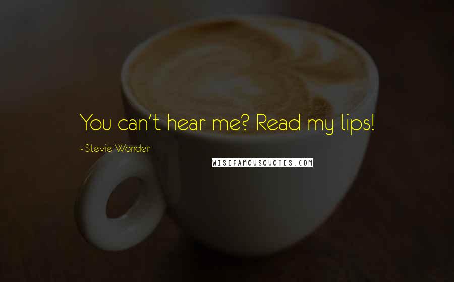 Stevie Wonder Quotes: You can't hear me? Read my lips!