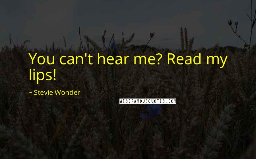 Stevie Wonder Quotes: You can't hear me? Read my lips!