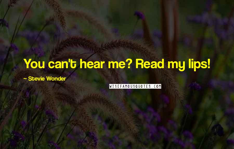 Stevie Wonder Quotes: You can't hear me? Read my lips!