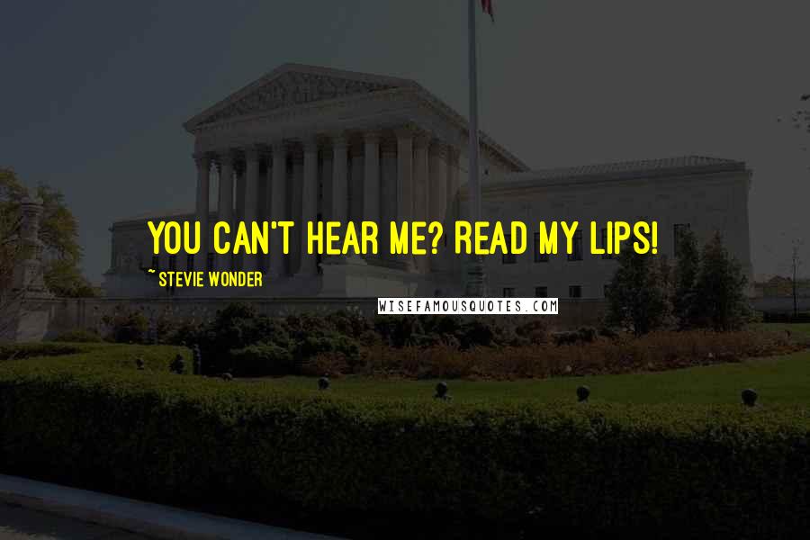 Stevie Wonder Quotes: You can't hear me? Read my lips!