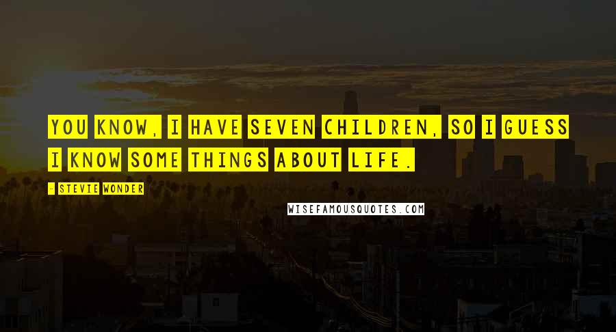 Stevie Wonder Quotes: You know, I have seven children, so I guess I know some things about life.