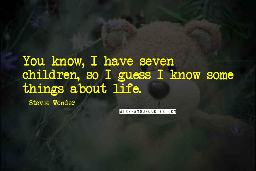 Stevie Wonder Quotes: You know, I have seven children, so I guess I know some things about life.