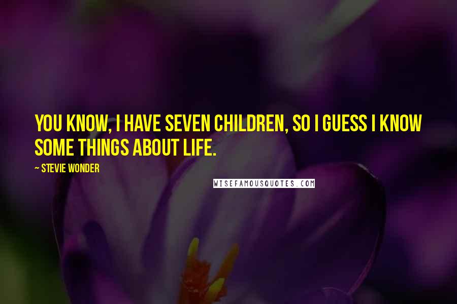 Stevie Wonder Quotes: You know, I have seven children, so I guess I know some things about life.