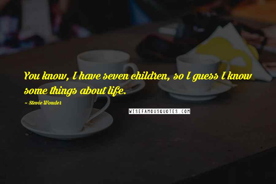 Stevie Wonder Quotes: You know, I have seven children, so I guess I know some things about life.