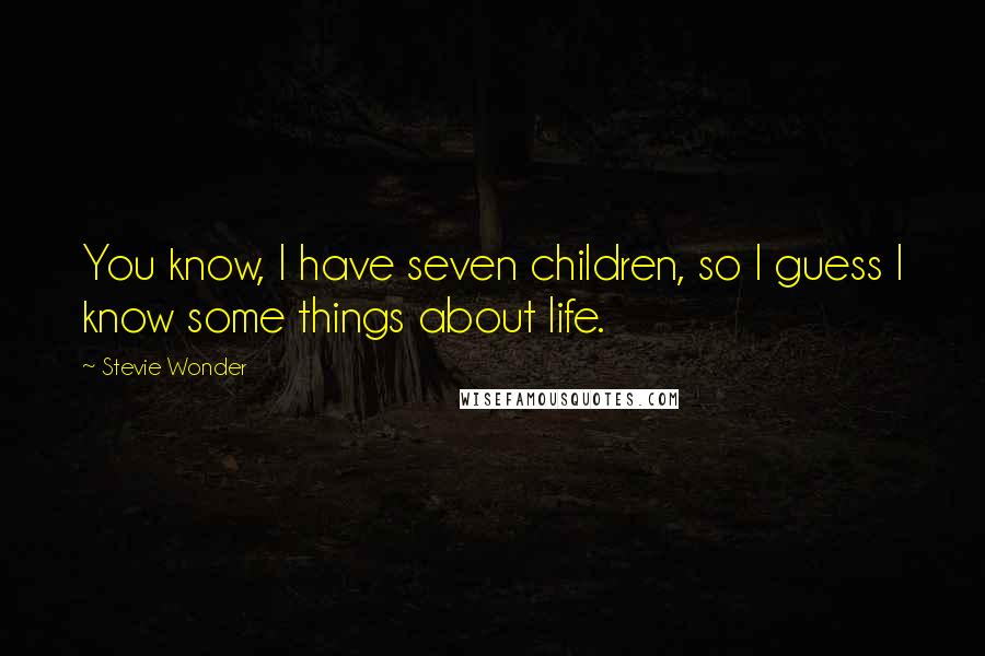 Stevie Wonder Quotes: You know, I have seven children, so I guess I know some things about life.