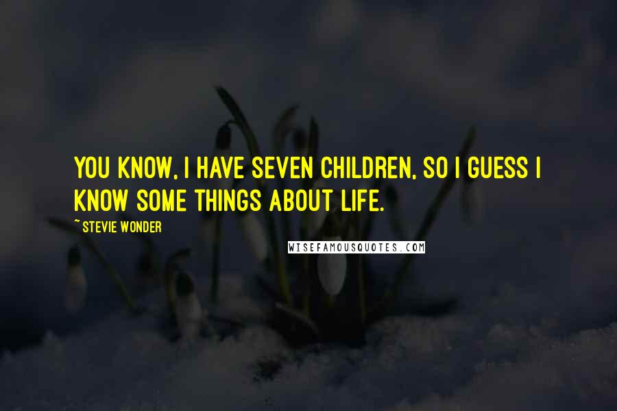 Stevie Wonder Quotes: You know, I have seven children, so I guess I know some things about life.