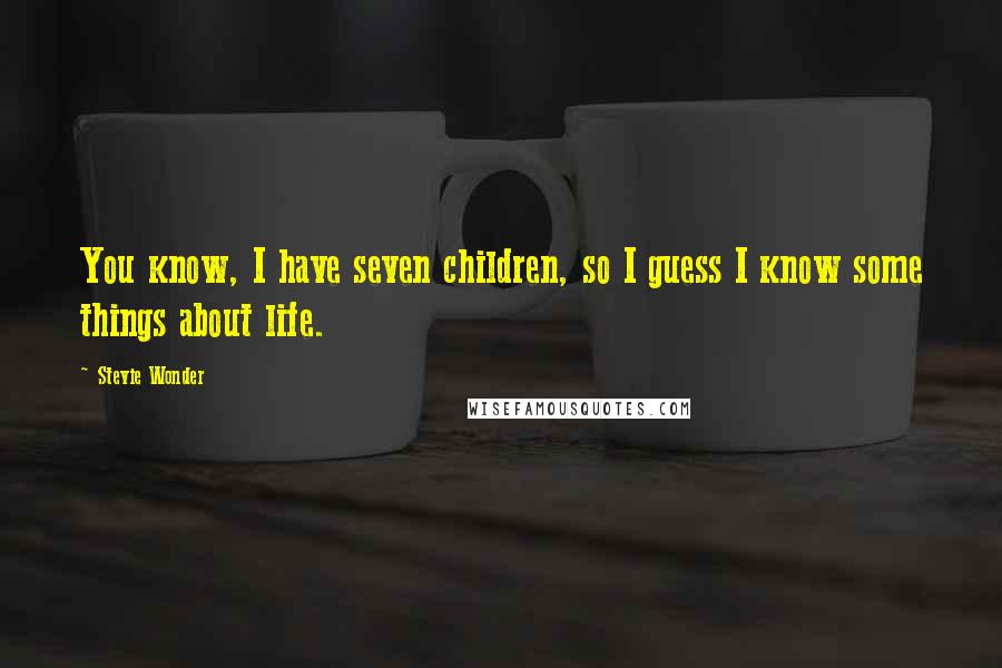 Stevie Wonder Quotes: You know, I have seven children, so I guess I know some things about life.