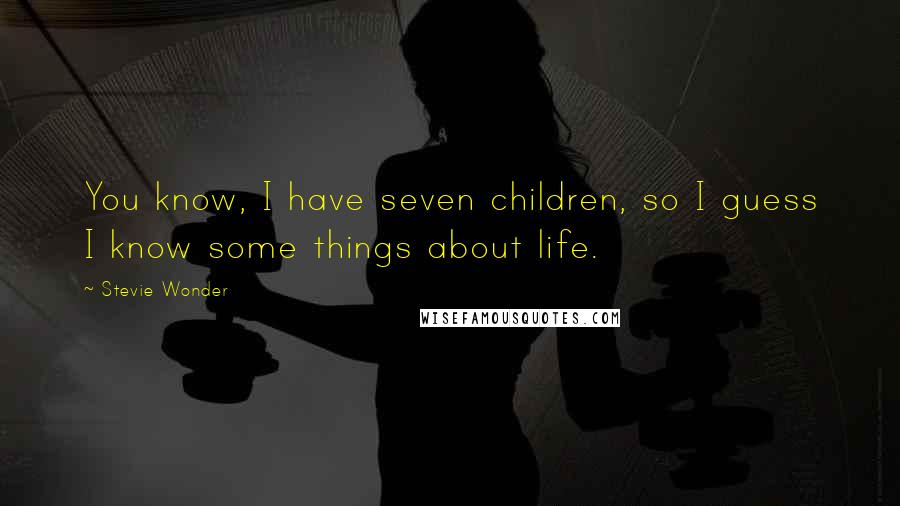 Stevie Wonder Quotes: You know, I have seven children, so I guess I know some things about life.