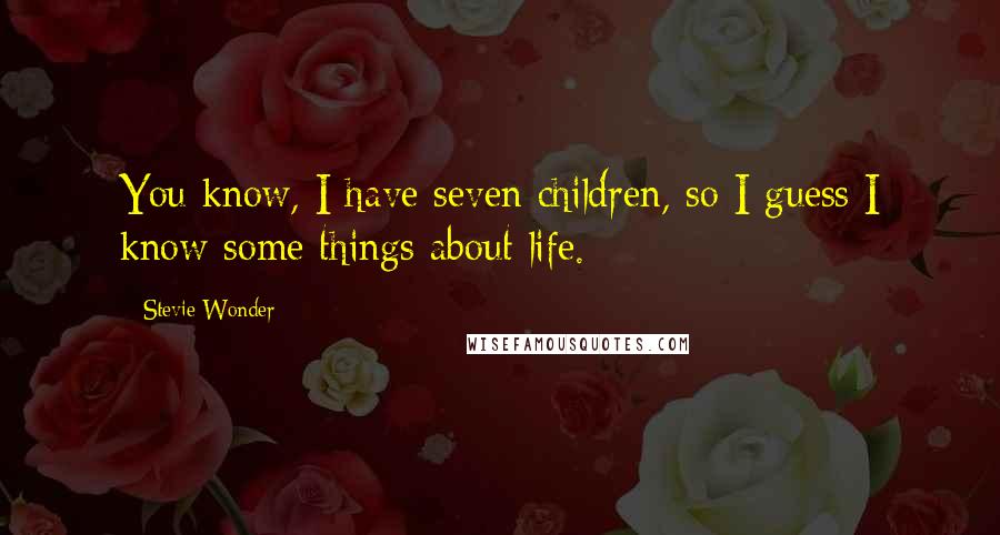 Stevie Wonder Quotes: You know, I have seven children, so I guess I know some things about life.