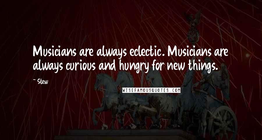 Stew Quotes: Musicians are always eclectic. Musicians are always curious and hungry for new things.