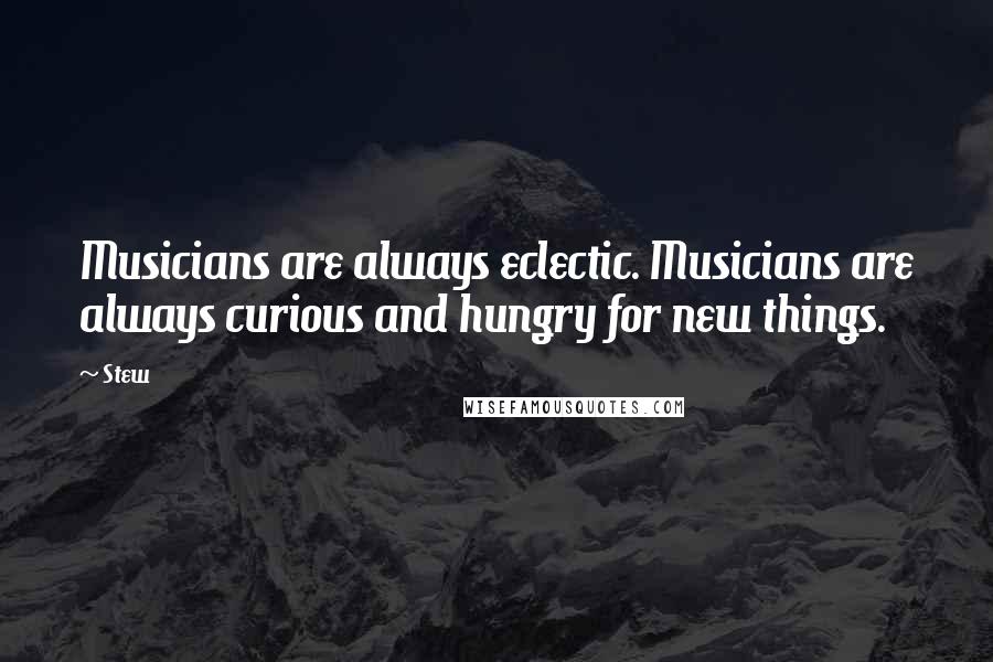 Stew Quotes: Musicians are always eclectic. Musicians are always curious and hungry for new things.