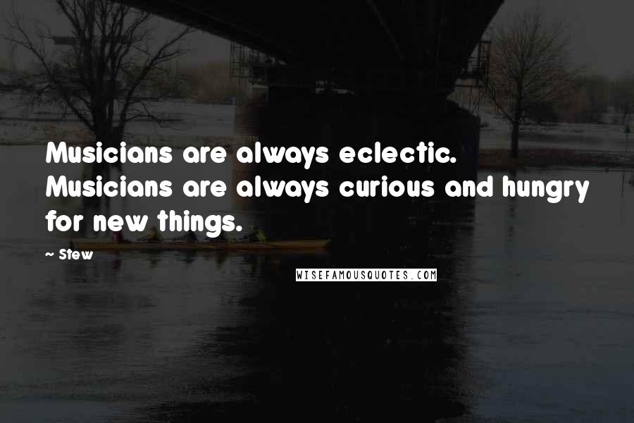 Stew Quotes: Musicians are always eclectic. Musicians are always curious and hungry for new things.