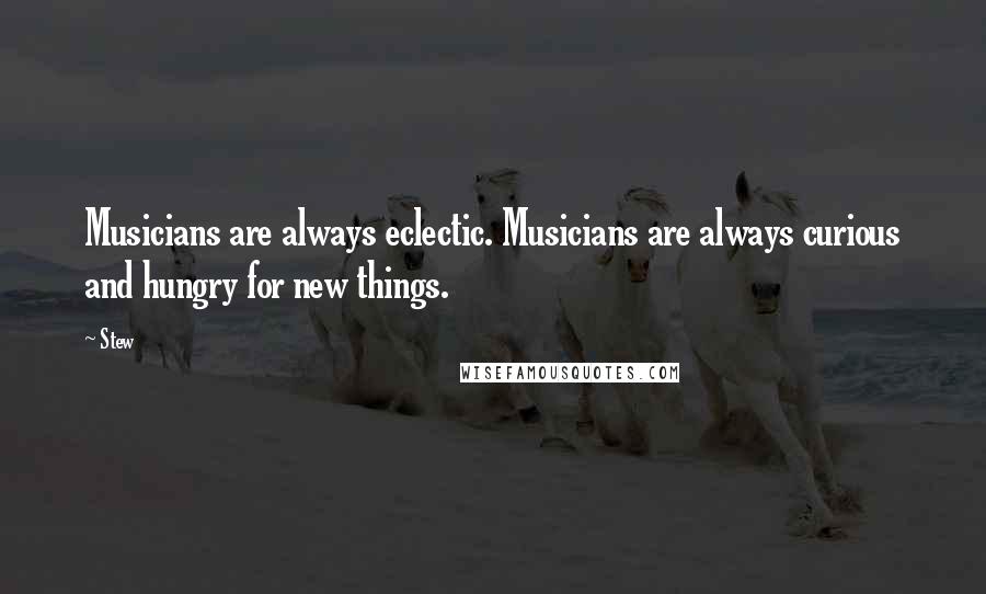 Stew Quotes: Musicians are always eclectic. Musicians are always curious and hungry for new things.