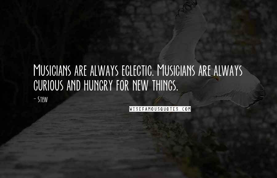 Stew Quotes: Musicians are always eclectic. Musicians are always curious and hungry for new things.