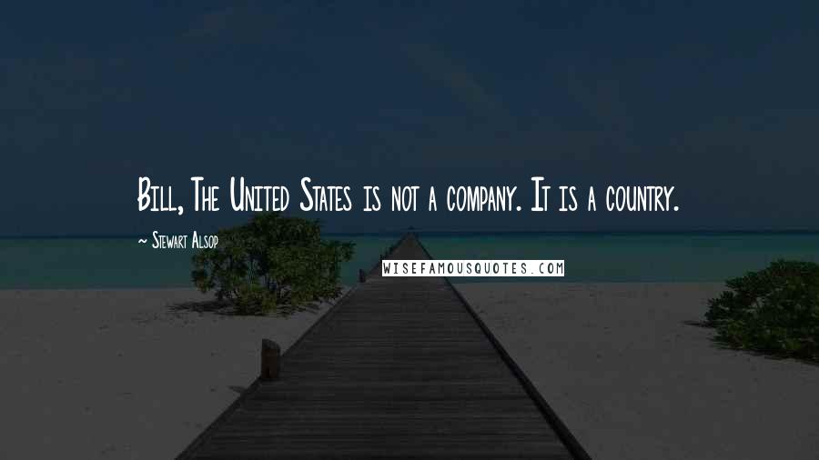 Stewart Alsop Quotes: Bill, The United States is not a company. It is a country.