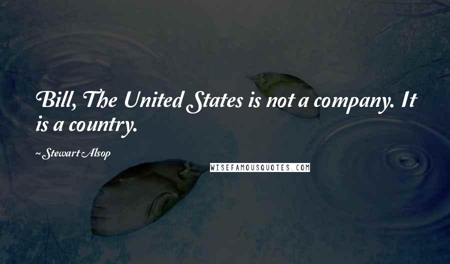 Stewart Alsop Quotes: Bill, The United States is not a company. It is a country.