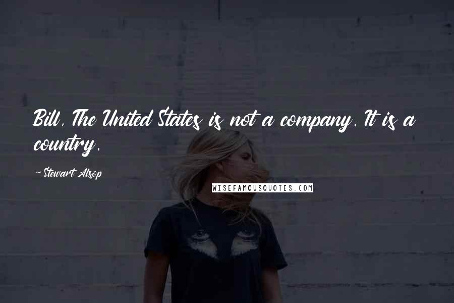 Stewart Alsop Quotes: Bill, The United States is not a company. It is a country.