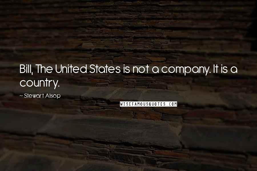 Stewart Alsop Quotes: Bill, The United States is not a company. It is a country.