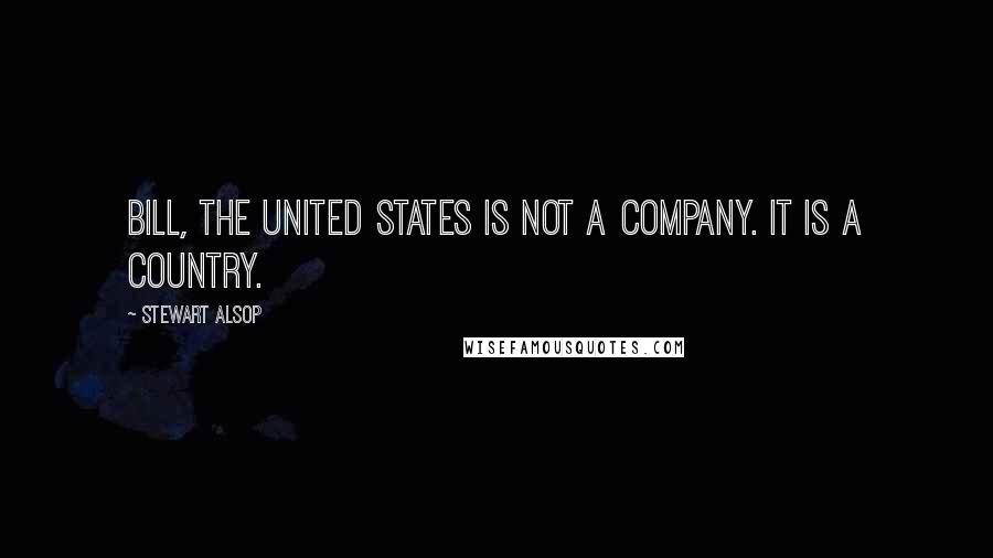 Stewart Alsop Quotes: Bill, The United States is not a company. It is a country.