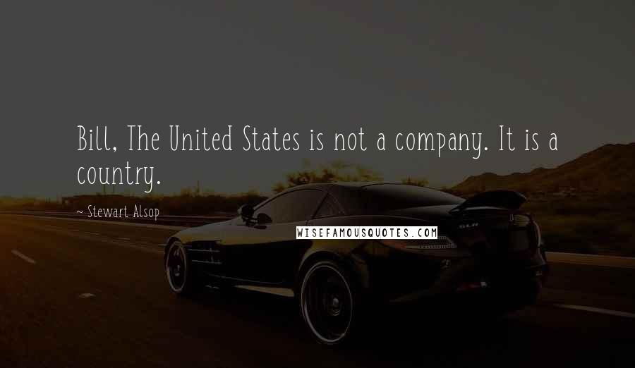 Stewart Alsop Quotes: Bill, The United States is not a company. It is a country.