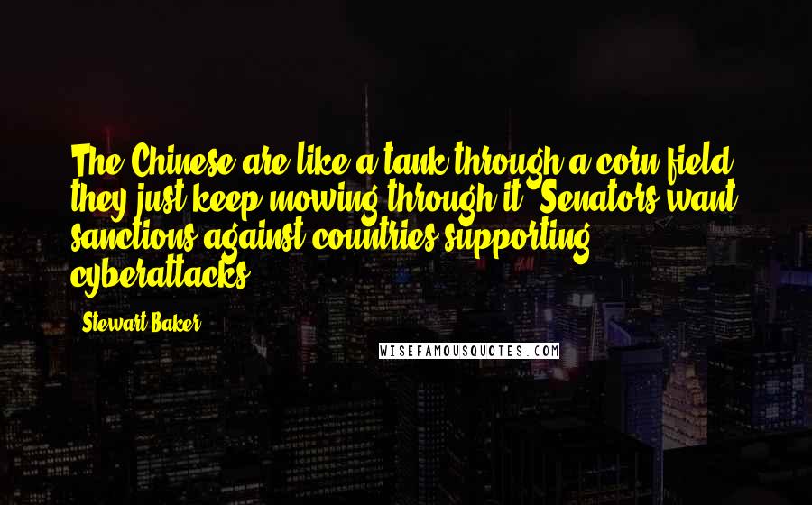 Stewart Baker Quotes: The Chinese are like a tank through a corn field, they just keep mowing through it. Senators want sanctions against countries supporting cyberattacks.