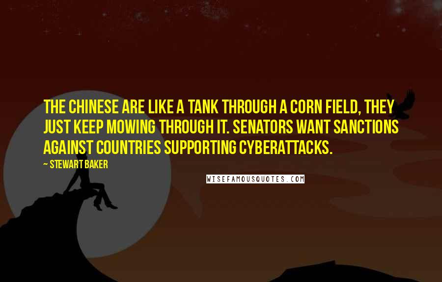 Stewart Baker Quotes: The Chinese are like a tank through a corn field, they just keep mowing through it. Senators want sanctions against countries supporting cyberattacks.