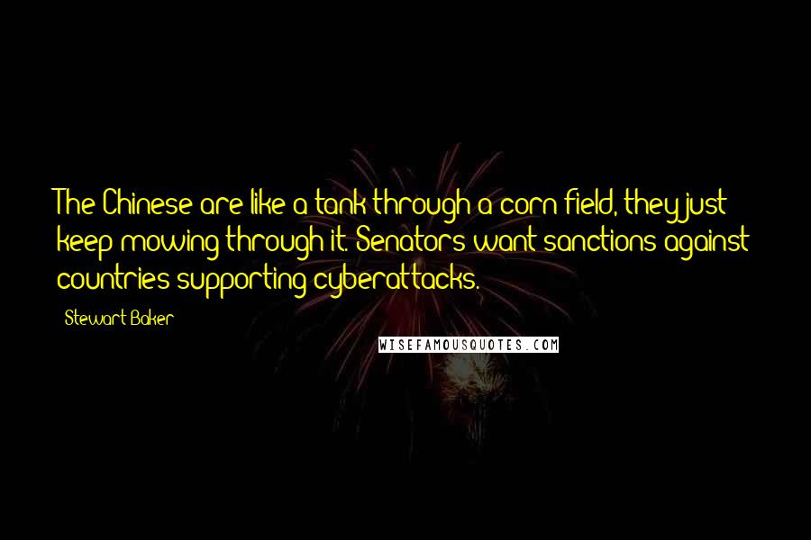 Stewart Baker Quotes: The Chinese are like a tank through a corn field, they just keep mowing through it. Senators want sanctions against countries supporting cyberattacks.