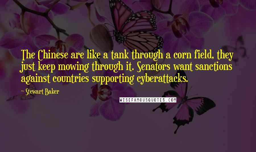 Stewart Baker Quotes: The Chinese are like a tank through a corn field, they just keep mowing through it. Senators want sanctions against countries supporting cyberattacks.