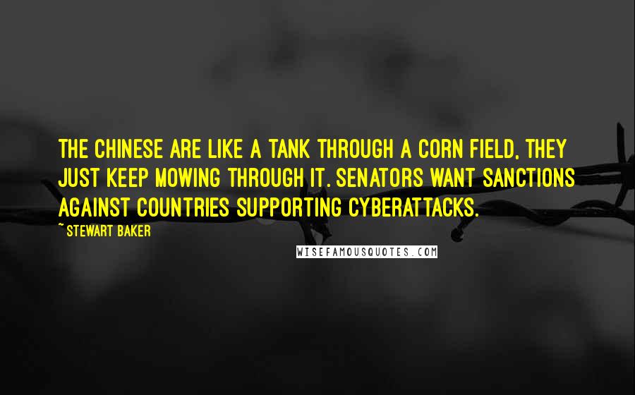 Stewart Baker Quotes: The Chinese are like a tank through a corn field, they just keep mowing through it. Senators want sanctions against countries supporting cyberattacks.