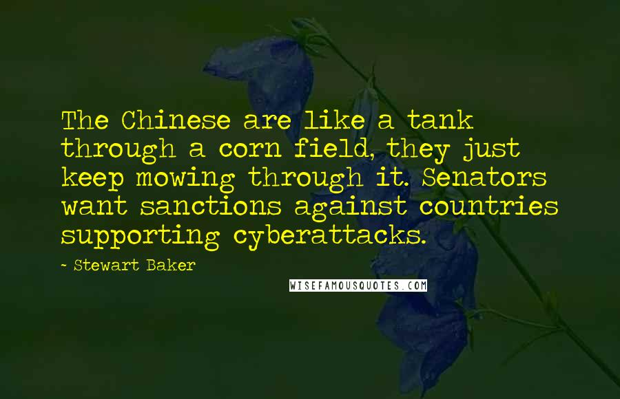 Stewart Baker Quotes: The Chinese are like a tank through a corn field, they just keep mowing through it. Senators want sanctions against countries supporting cyberattacks.