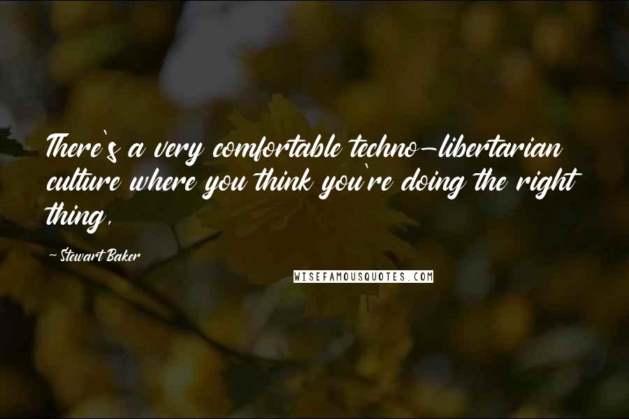 Stewart Baker Quotes: There's a very comfortable techno-libertarian culture where you think you're doing the right thing,