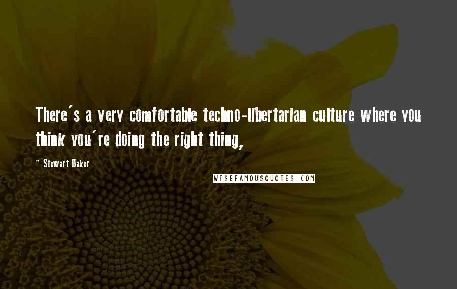 Stewart Baker Quotes: There's a very comfortable techno-libertarian culture where you think you're doing the right thing,