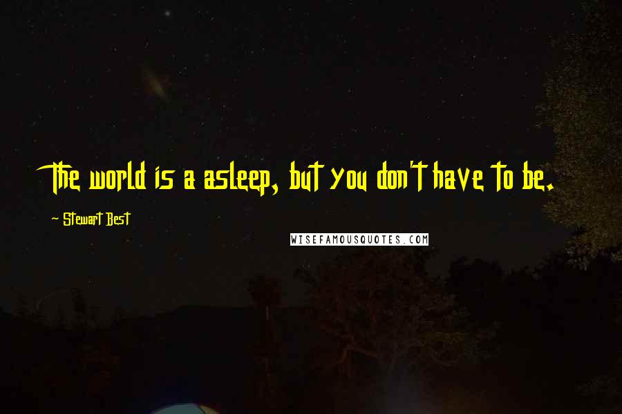 Stewart Best Quotes: The world is a asleep, but you don't have to be.