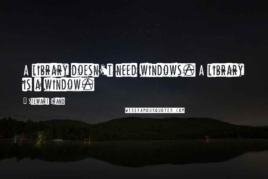 Stewart Brand Quotes: A library doesn't need windows. A library is a window.