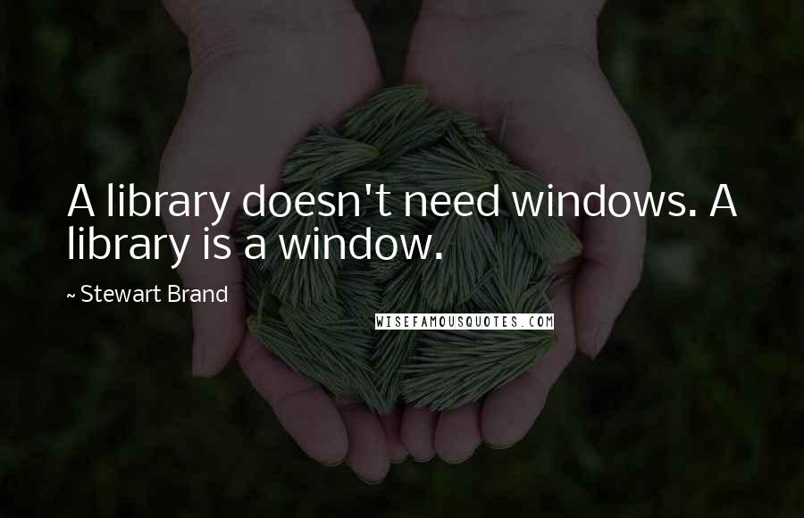 Stewart Brand Quotes: A library doesn't need windows. A library is a window.