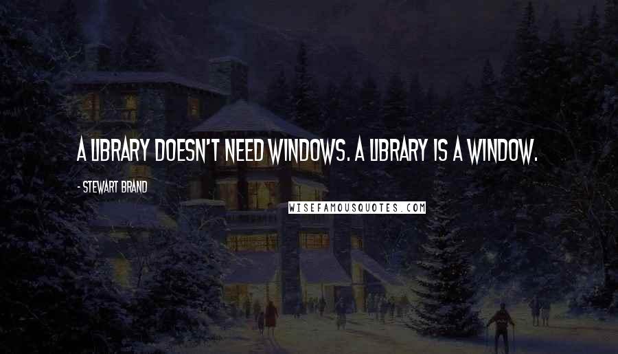 Stewart Brand Quotes: A library doesn't need windows. A library is a window.