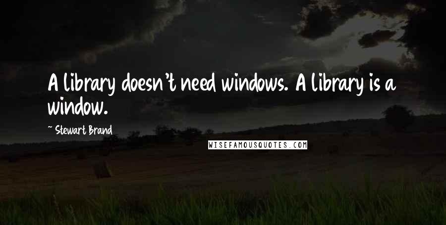 Stewart Brand Quotes: A library doesn't need windows. A library is a window.