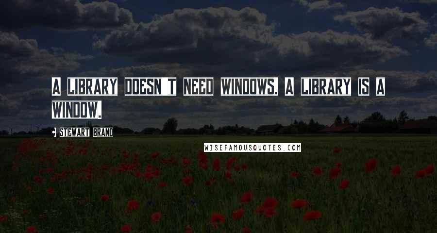 Stewart Brand Quotes: A library doesn't need windows. A library is a window.