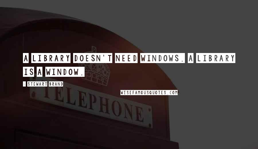 Stewart Brand Quotes: A library doesn't need windows. A library is a window.