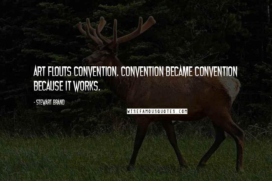 Stewart Brand Quotes: Art flouts convention. Convention became convention because it works.