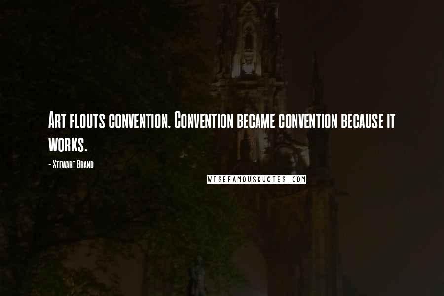 Stewart Brand Quotes: Art flouts convention. Convention became convention because it works.