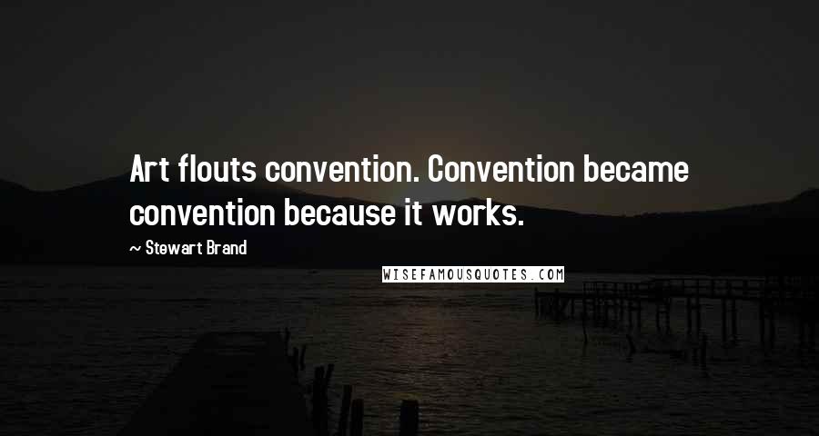 Stewart Brand Quotes: Art flouts convention. Convention became convention because it works.