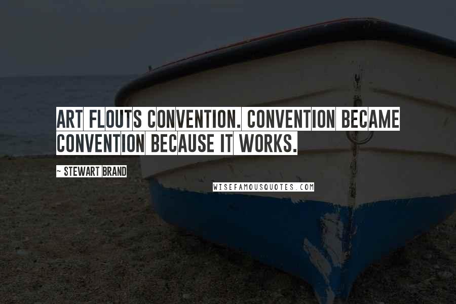 Stewart Brand Quotes: Art flouts convention. Convention became convention because it works.